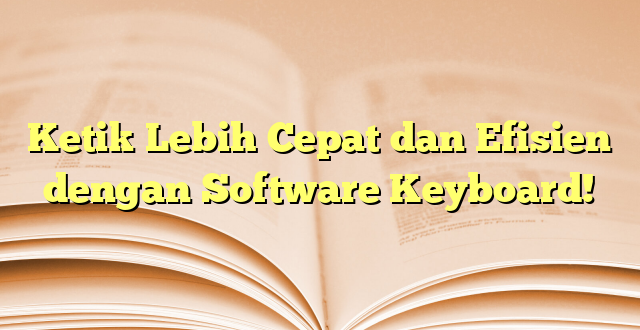 Ketik Lebih Cepat dan Efisien dengan Software Keyboard!