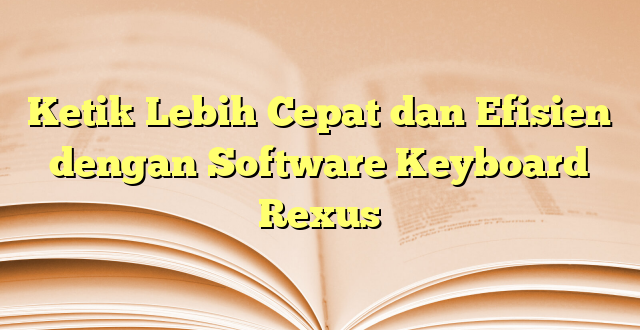 Ketik Lebih Cepat dan Efisien dengan Software Keyboard Rexus