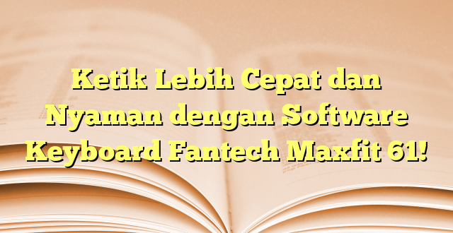 Ketik Lebih Cepat dan Nyaman dengan Software Keyboard Fantech Maxfit 61!