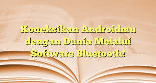 Koneksikan Androidmu dengan Dunia Melalui Software Bluetooth!