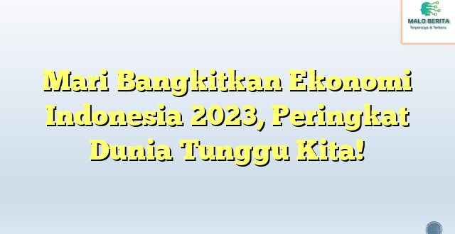 Mari Bangkitkan Ekonomi Indonesia 2023, Peringkat Dunia Tunggu Kita!