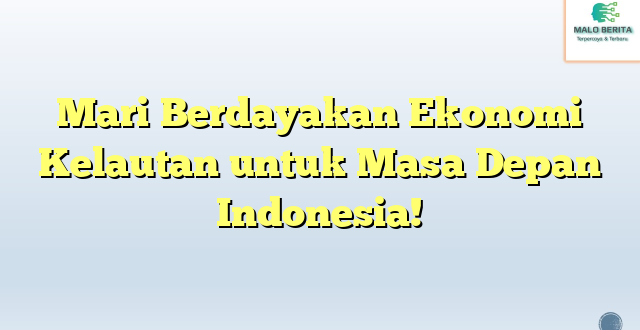 Mari Berdayakan Ekonomi Kelautan untuk Masa Depan Indonesia!