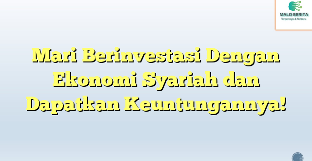 Mari Berinvestasi Dengan Ekonomi Syariah dan Dapatkan Keuntungannya!