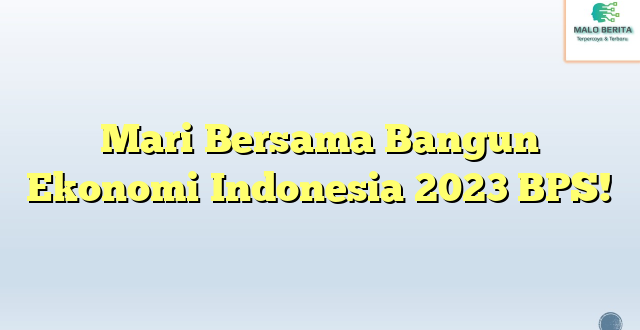 Mari Bersama Bangun Ekonomi Indonesia 2023 BPS!