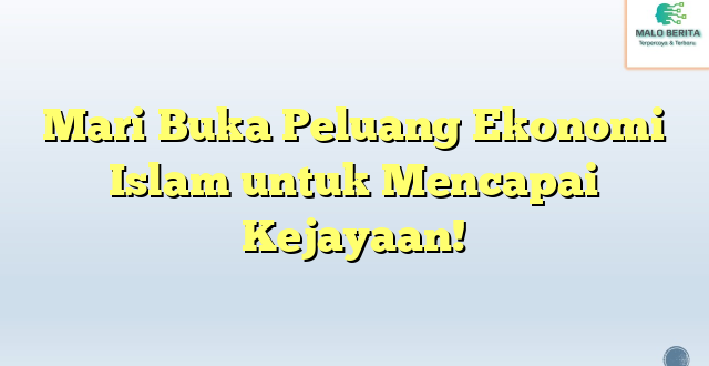 Mari Buka Peluang Ekonomi Islam untuk Mencapai Kejayaan!