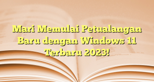 Mari Memulai Petualangan Baru dengan Windows 11 Terbaru 2023!