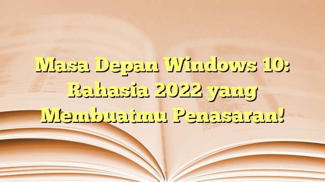 Masa Depan Windows 10: Rahasia 2022 yang Membuatmu Penasaran!