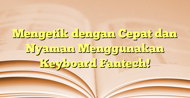 Mengetik dengan Cepat dan Nyaman Menggunakan Keyboard Fantech!