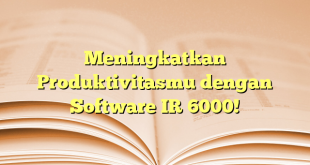 Meningkatkan Produktivitasmu dengan Software IR 6000!