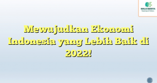 Mewujudkan Ekonomi Indonesia yang Lebih Baik di 2022!
