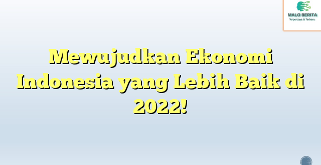 Mewujudkan Ekonomi Indonesia yang Lebih Baik di 2022!