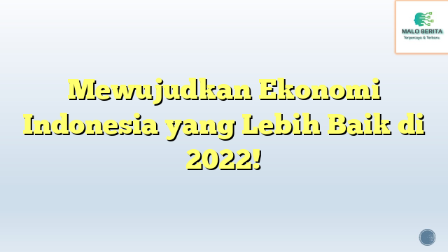Mewujudkan Ekonomi Indonesia yang Lebih Baik di 2022!