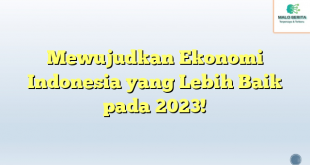Mewujudkan Ekonomi Indonesia yang Lebih Baik pada 2023!