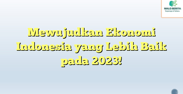 Mewujudkan Ekonomi Indonesia yang Lebih Baik pada 2023!