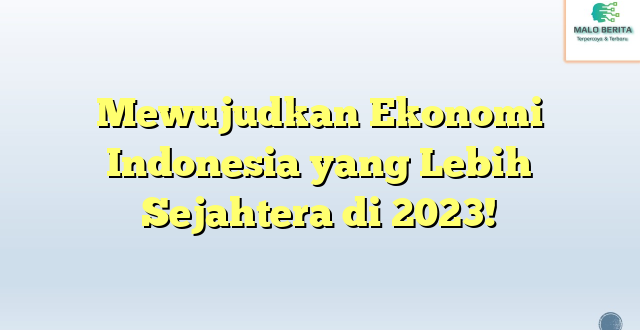 Mewujudkan Ekonomi Indonesia yang Lebih Sejahtera di 2023!