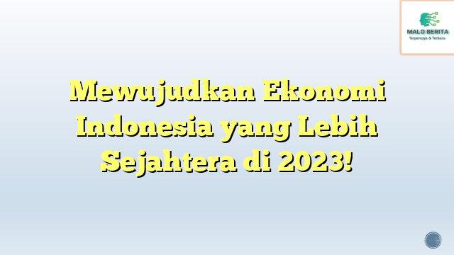 Mewujudkan Ekonomi Indonesia yang Lebih Sejahtera di 2023!