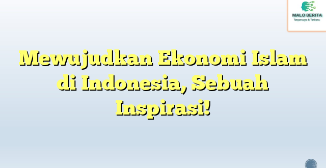 Mewujudkan Ekonomi Islam di Indonesia, Sebuah Inspirasi!