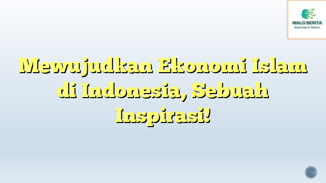 Mewujudkan Ekonomi Islam di Indonesia, Sebuah Inspirasi!