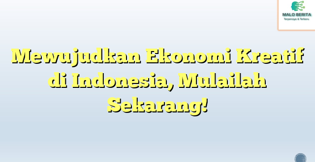 Mewujudkan Ekonomi Kreatif di Indonesia, Mulailah Sekarang!