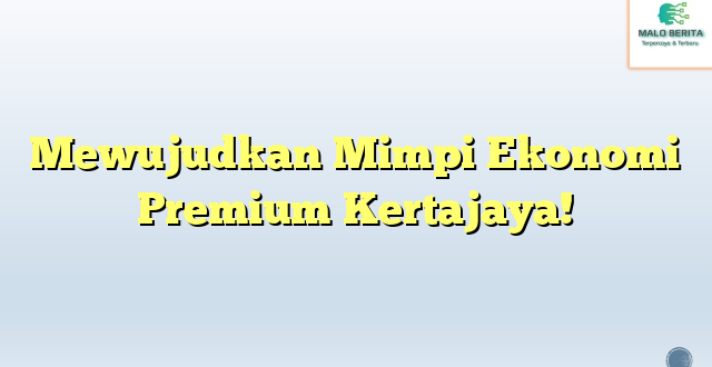 Mewujudkan Mimpi Ekonomi Premium Kertajaya!