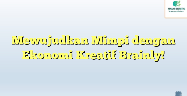 Mewujudkan Mimpi dengan Ekonomi Kreatif Brainly!