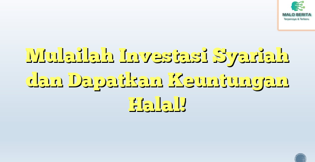 Mulailah Investasi Syariah dan Dapatkan Keuntungan Halal!