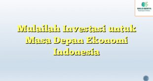 Mulailah Investasi untuk Masa Depan Ekonomi Indonesia