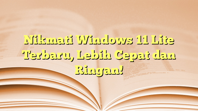 Nikmati Windows 11 Lite Terbaru, Lebih Cepat dan Ringan!