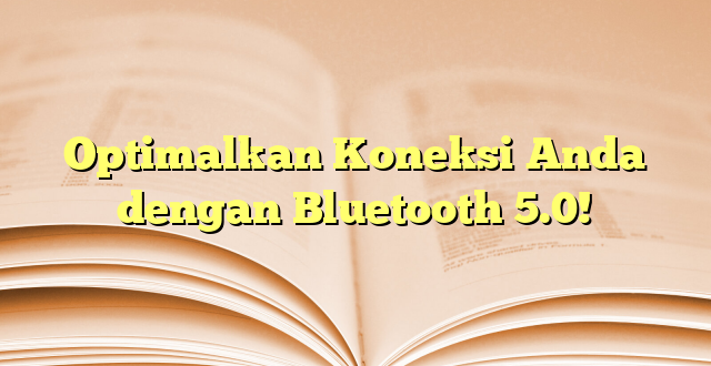 Optimalkan Koneksi Anda dengan Bluetooth 5.0!