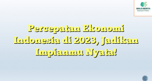 Percepatan Ekonomi Indonesia di 2023, Jadikan Impianmu Nyata!