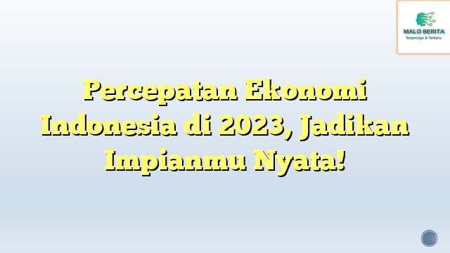 Percepatan Ekonomi Indonesia di 2023, Jadikan Impianmu Nyata!