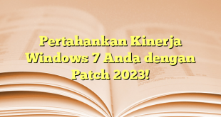 Pertahankan Kinerja Windows 7 Anda dengan Patch 2023!