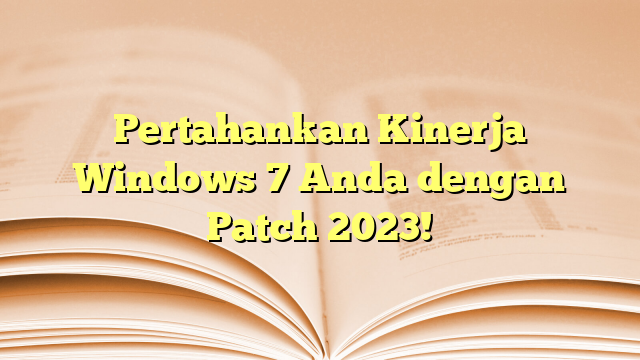 Pertahankan Kinerja Windows 7 Anda dengan Patch 2023!