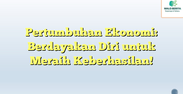 Pertumbuhan Ekonomi: Berdayakan Diri untuk Meraih Keberhasilan!