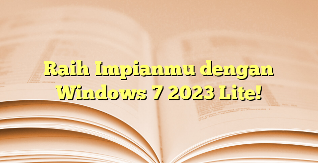 Raih Impianmu dengan Windows 7 2023 Lite!