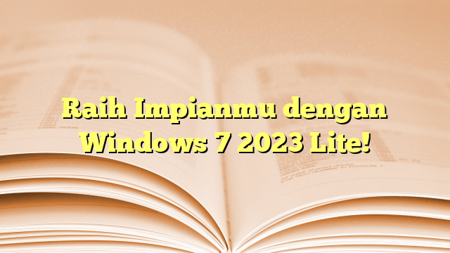 Raih Impianmu dengan Windows 7 2023 Lite!