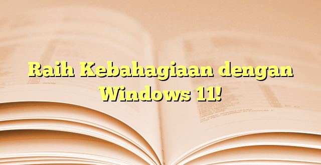Raih Kebahagiaan dengan Windows 11!