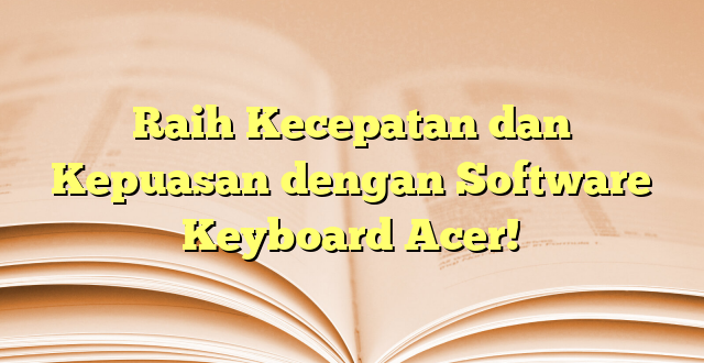 Raih Kecepatan dan Kepuasan dengan Software Keyboard Acer!