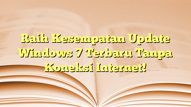 Raih Kesempatan Update Windows 7 Terbaru Tanpa Koneksi Internet!