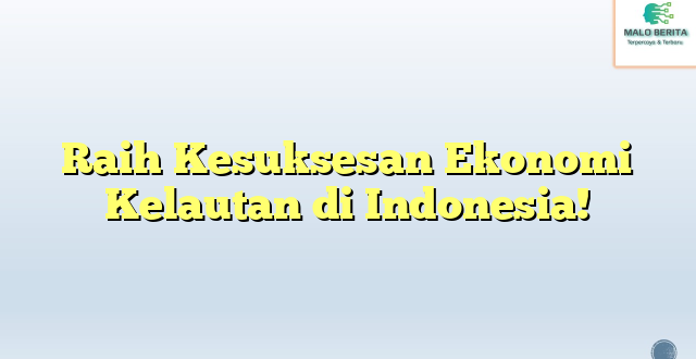 Raih Kesuksesan Ekonomi Kelautan di Indonesia!