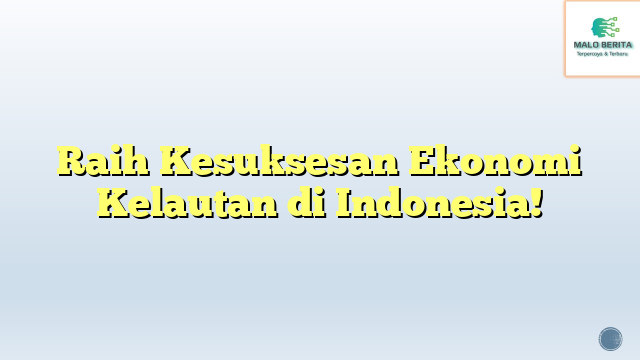 Raih Kesuksesan Ekonomi Kelautan di Indonesia!