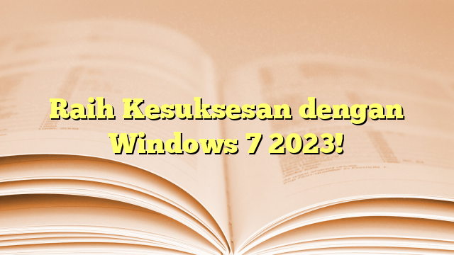 Raih Kesuksesan dengan Windows 7 2023!