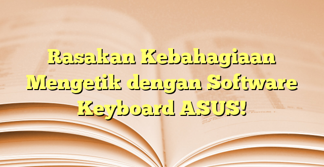 Rasakan Kebahagiaan Mengetik dengan Software Keyboard ASUS!
