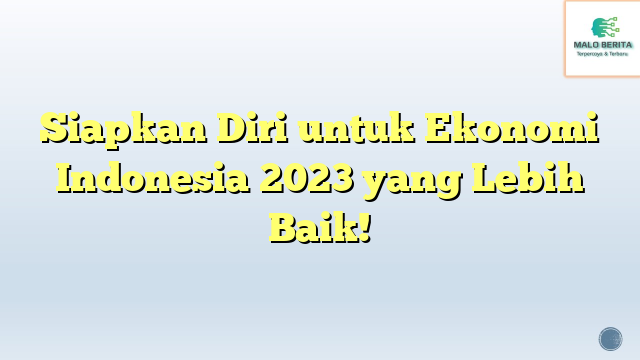 Siapkan Diri untuk Ekonomi Indonesia 2023 yang Lebih Baik!