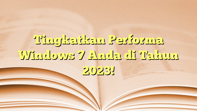Tingkatkan Performa Windows 7 Anda di Tahun 2023!
