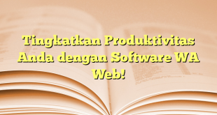 Tingkatkan Produktivitas Anda dengan Software WA Web!