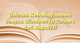 Unleash Kebahagiaanmu dengan Windows 10 Terbaru dari Bagas31!