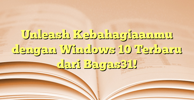 Unleash Kebahagiaanmu dengan Windows 10 Terbaru dari Bagas31!