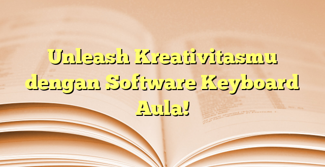 Unleash Kreativitasmu dengan Software Keyboard Aula!