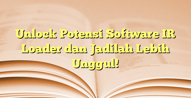 Unlock Potensi Software IR Loader dan Jadilah Lebih Unggul!